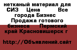 нетканый материал для СИЗ  › Цена ­ 100 - Все города Бизнес » Продажа готового бизнеса   . Пермский край,Красновишерск г.